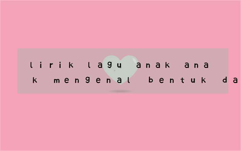 lirik lagu anak anak mengenal bentuk dalam bahasa inggris